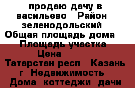 продаю дачу в васильево › Район ­ зеленодольский › Общая площадь дома ­ 44 › Площадь участка ­ 300 › Цена ­ 280 000 - Татарстан респ., Казань г. Недвижимость » Дома, коттеджи, дачи продажа   . Татарстан респ.,Казань г.